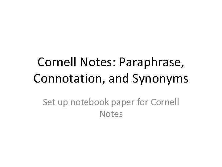 Cornell Notes: Paraphrase, Connotation, and Synonyms Set up notebook paper for Cornell Notes 