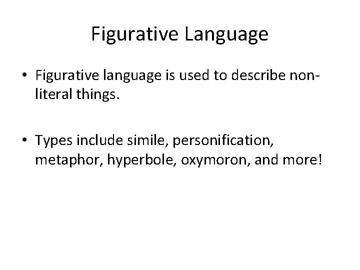 Figurative Language • Figurative language is used to describe nonliteral things. • Types include