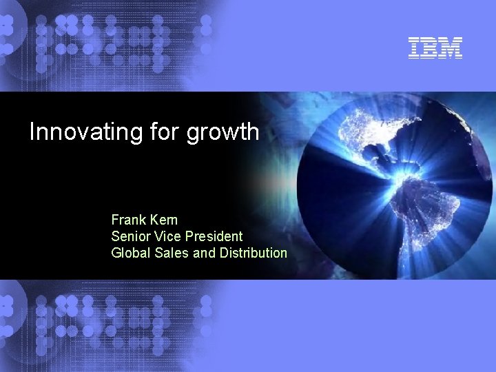 Innovating for growth Frank Kern Senior Vice President Global Sales and Distribution 