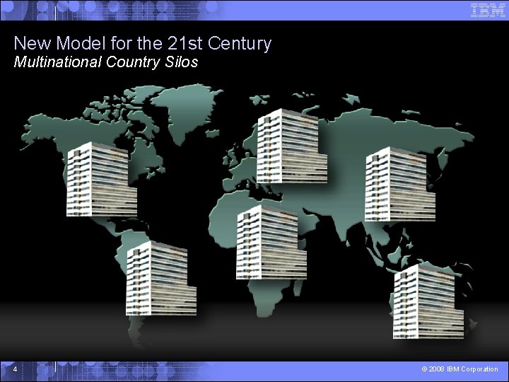 New Model for the 21 st Century Multinational Country Silos 4 © 2008 IBM