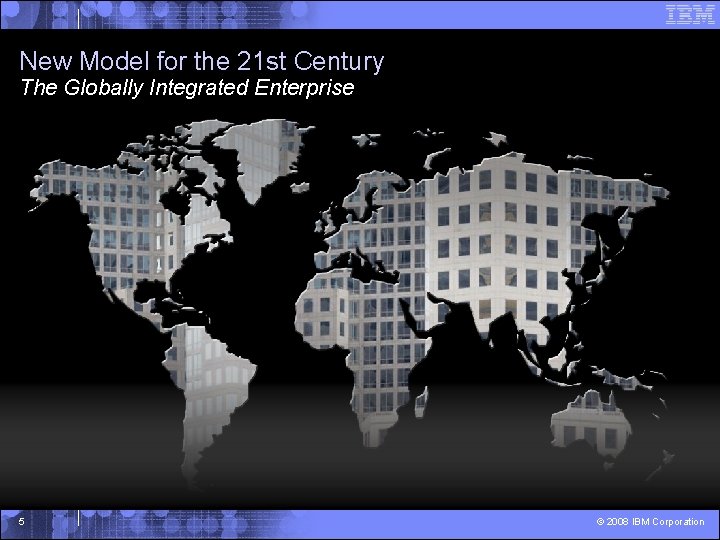 New Model for the 21 st Century The Globally Integrated Enterprise 5 © 2008