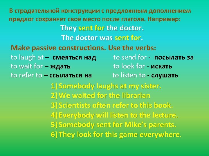 В страдательной конструкции с предложным дополнением предлог сохраняет своё место после глагола. Например: They