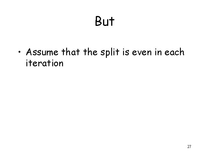But • Assume that the split is even in each iteration 27 