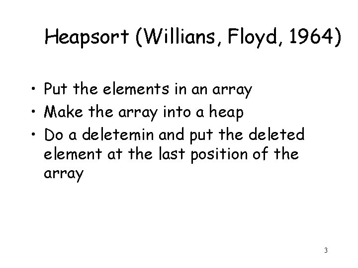 Heapsort (Willians, Floyd, 1964) • Put the elements in an array • Make the