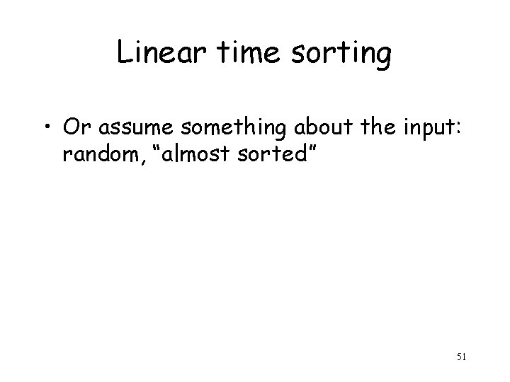 Linear time sorting • Or assume something about the input: random, “almost sorted” 51