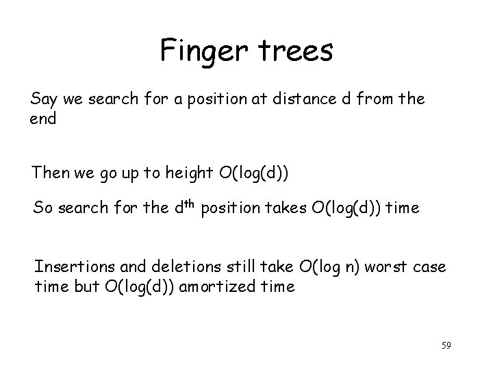 Finger trees Say we search for a position at distance d from the end