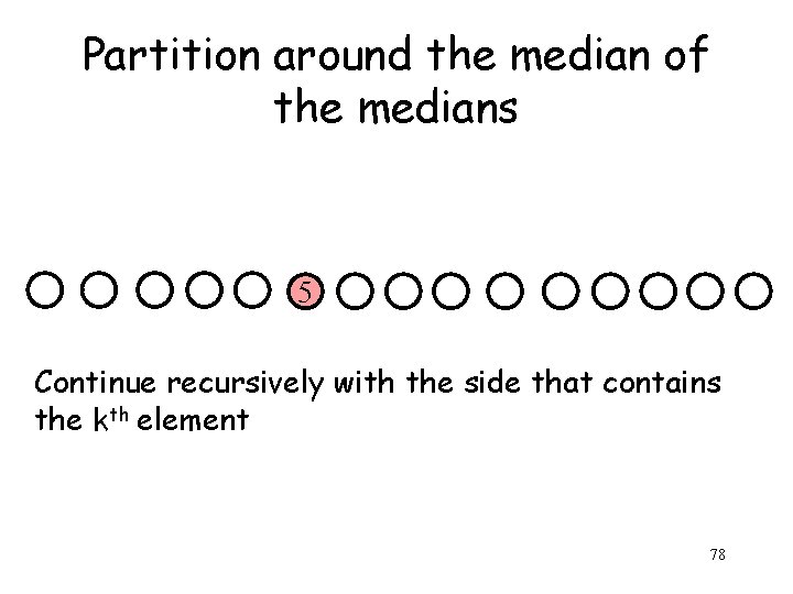 Partition around the median of the medians 5 Continue recursively with the side that