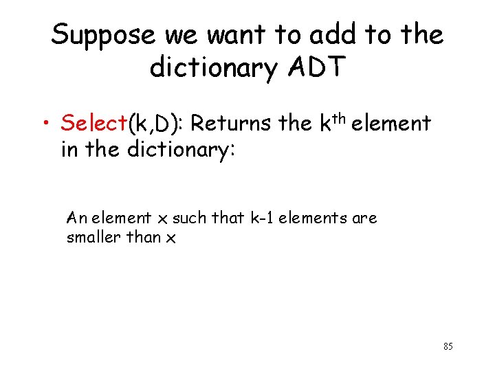 Suppose we want to add to the dictionary ADT • Select(k, D): Returns the