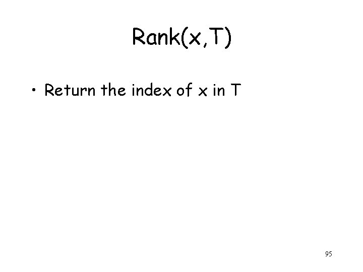 Rank(x, T) • Return the index of x in T 95 