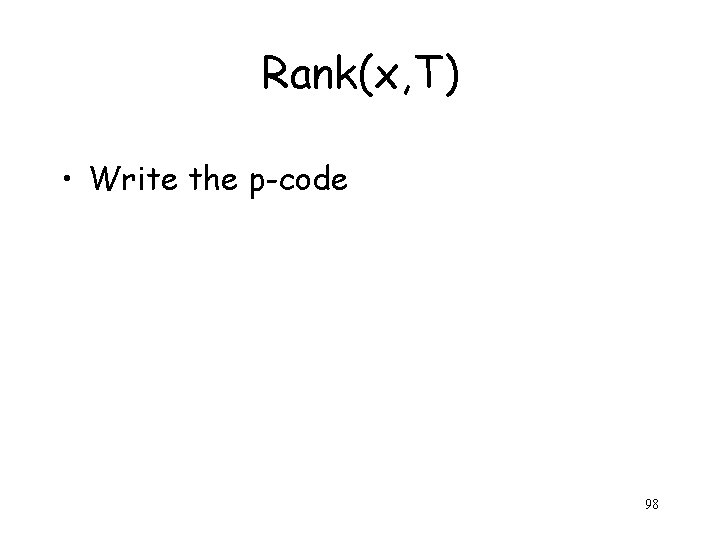 Rank(x, T) • Write the p-code 98 