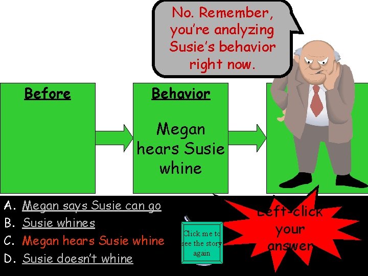 No. Remember, you’re analyzing Susie’s behavior right now. Before Behavior After Megan hears Susie