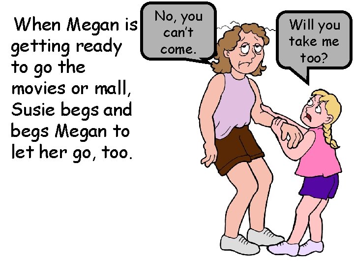 When Megan is getting ready to go the movies or mall, Susie begs and