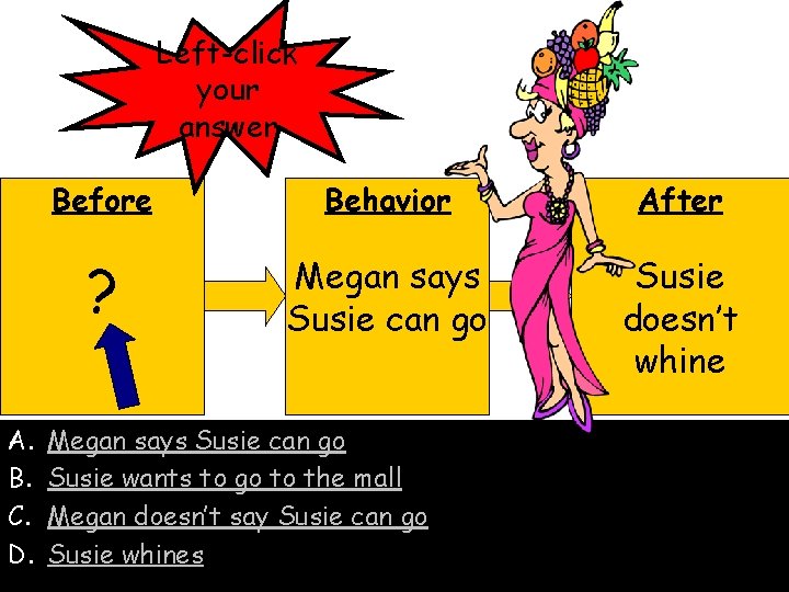 Left-click your answer A. B. C. D. Before Behavior After ? Megan says Susie