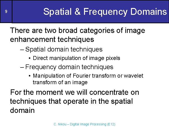 9 Spatial & Frequency Domains There are two broad categories of image enhancement techniques