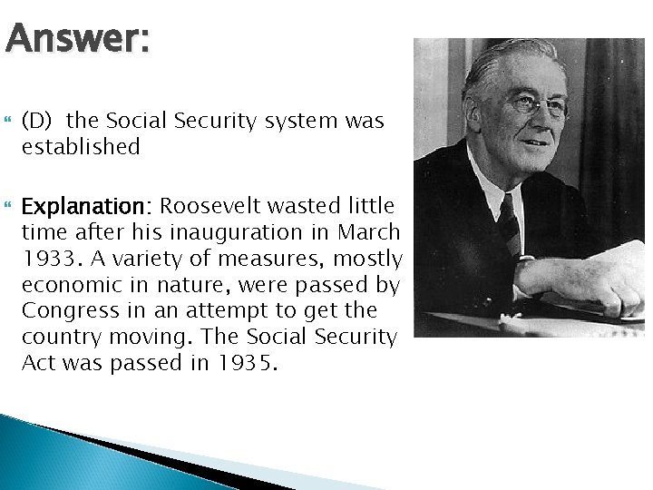 Answer: (D) the Social Security system was established Explanation: Roosevelt wasted little time after