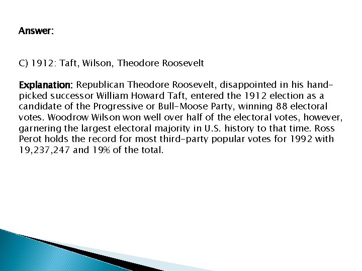 Answer: C) 1912: Taft, Wilson, Theodore Roosevelt Explanation: Republican Theodore Roosevelt, disappointed in his