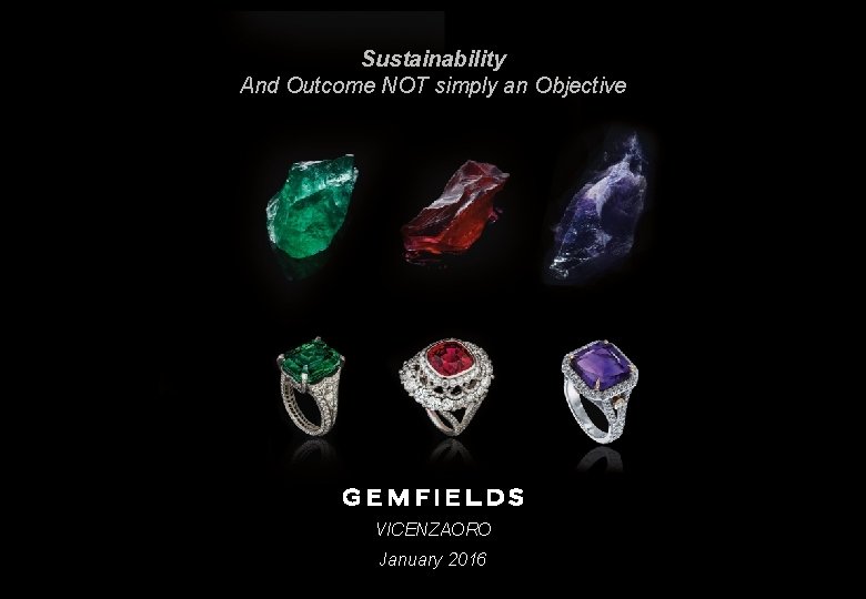 Sustainability And Outcome NOT simply an Objective VICENZAORO Gemfields Plc January 2016 