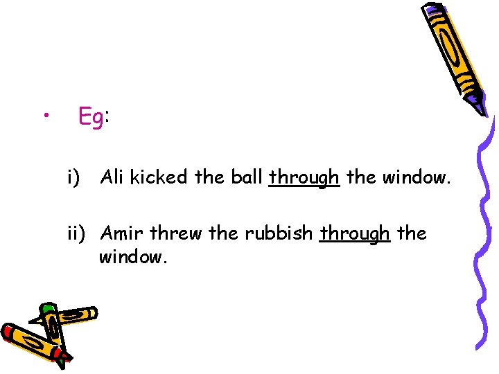  • Eg: i) Ali kicked the ball through the window. ii) Amir threw