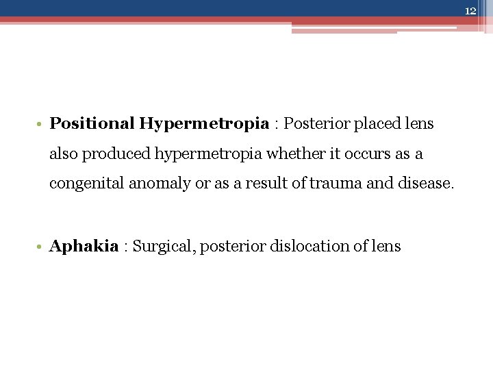 12 • Positional Hypermetropia : Posterior placed lens also produced hypermetropia whether it occurs