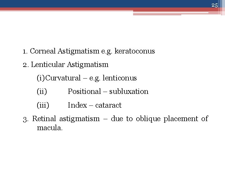 25 1. Corneal Astigmatism e. g. keratoconus 2. Lenticular Astigmatism (i)Curvatural – e. g.