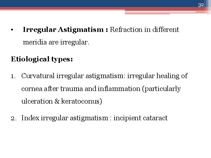 32 • Irregular Astigmatism : Refraction in different meridia are irregular. Etiological types: 1.
