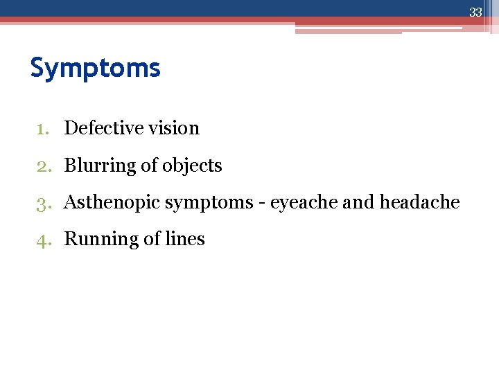 33 Symptoms 1. Defective vision 2. Blurring of objects 3. Asthenopic symptoms - eyeache