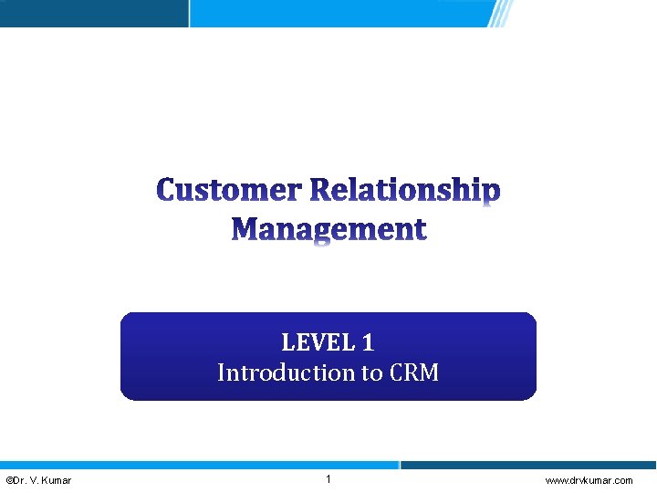 LEVEL 1 Introduction to CRM ©Dr. V. Kumar 1 www. drvkumar. com 