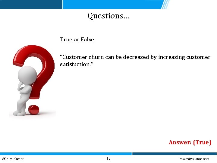 Questions… True or False. “Customer churn can be decreased by increasing customer satisfaction. ”