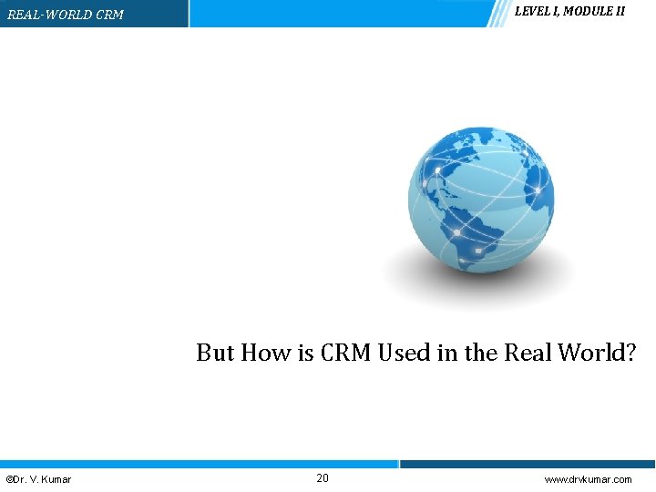 LEVEL I, MODULE II REAL-WORLD CRM But How is CRM Used in the Real