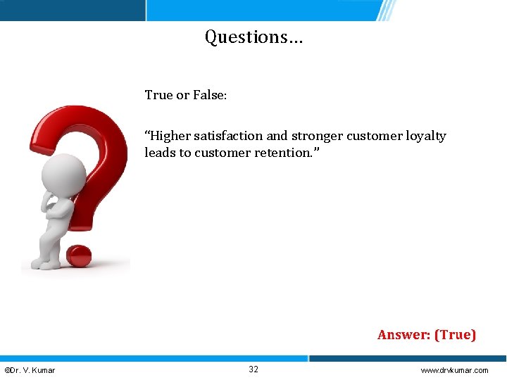 Questions… True or False: “Higher satisfaction and stronger customer loyalty leads to customer retention.