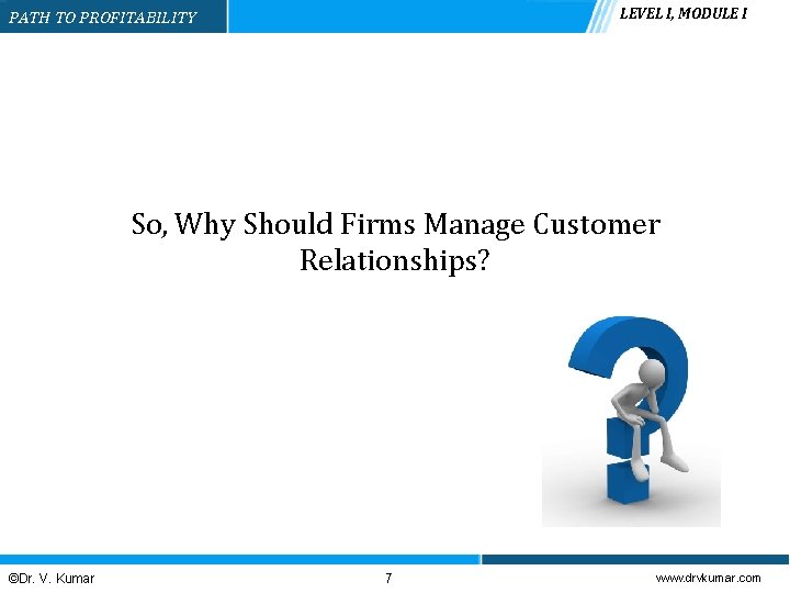 LEVEL I, MODULE I PATH TO PROFITABILITY So, Why Should Firms Manage Customer Relationships?