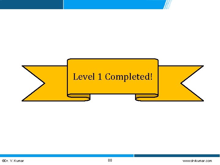 Level 1 Completed! ©Dr. V. Kumar 88 www. drvkumar. com 