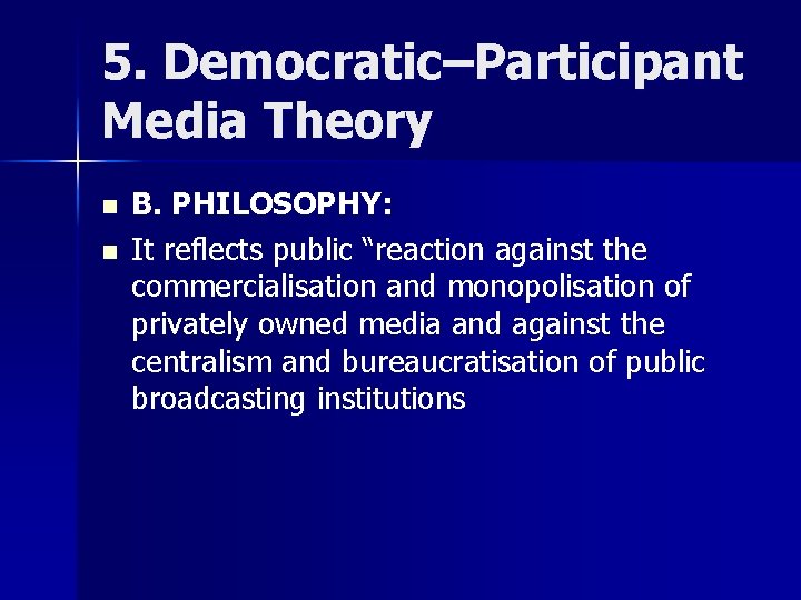 5. Democratic–Participant Media Theory n n B. PHILOSOPHY: It reflects public “reaction against the