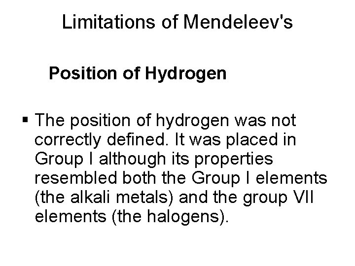 Limitations of Mendeleev's Position of Hydrogen § The position of hydrogen was not correctly