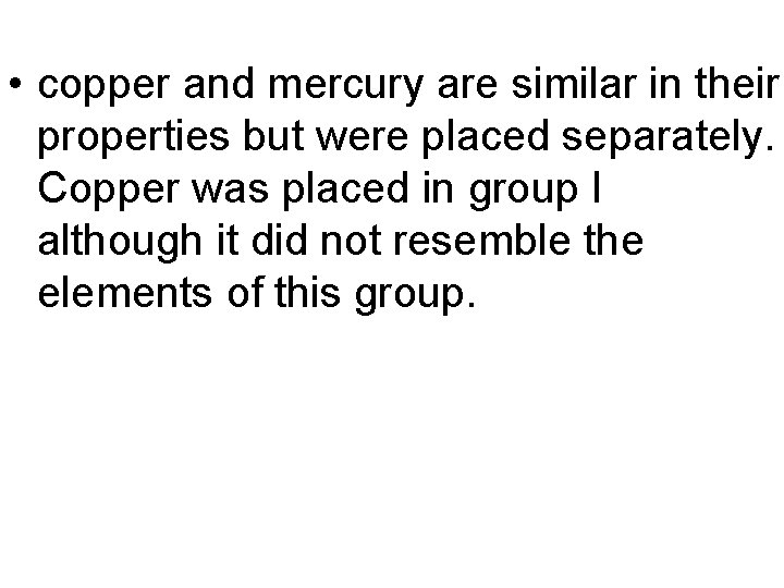  • copper and mercury are similar in their properties but were placed separately.