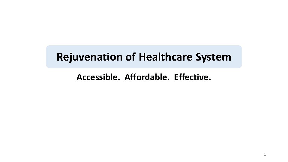 Rejuvenation of Healthcare System Accessible. Affordable. Effective. 1 