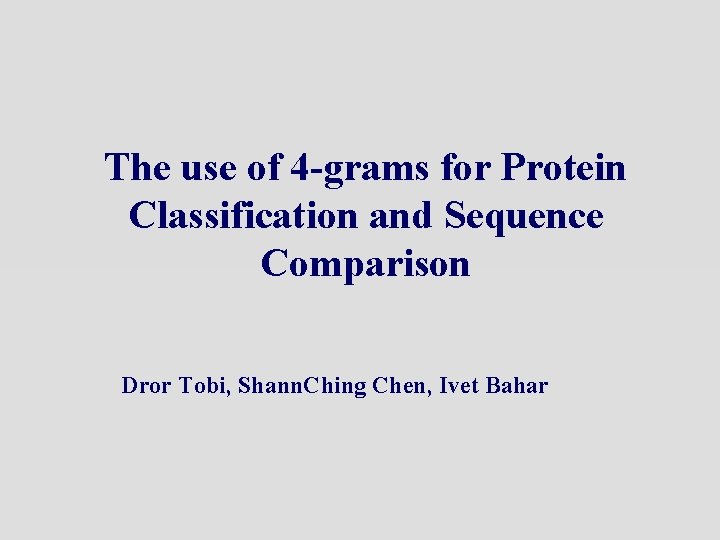 The use of 4 -grams for Protein Classification and Sequence Comparison Dror Tobi, Shann.