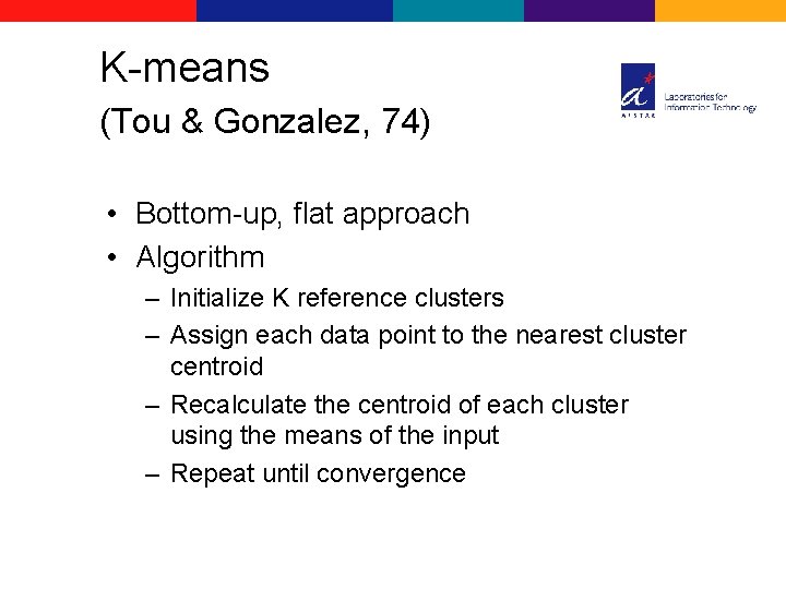 K-means (Tou & Gonzalez, 74) • Bottom-up, flat approach • Algorithm – Initialize K