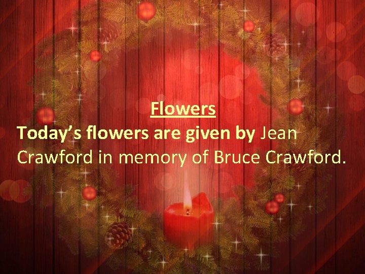 Flowers Today’s flowers are given by Jean Crawford in memory of Bruce Crawford. 