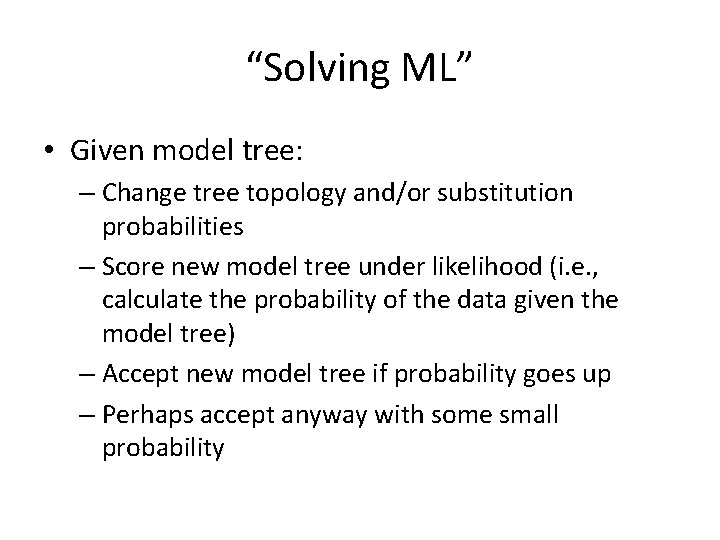 “Solving ML” • Given model tree: – Change tree topology and/or substitution probabilities –