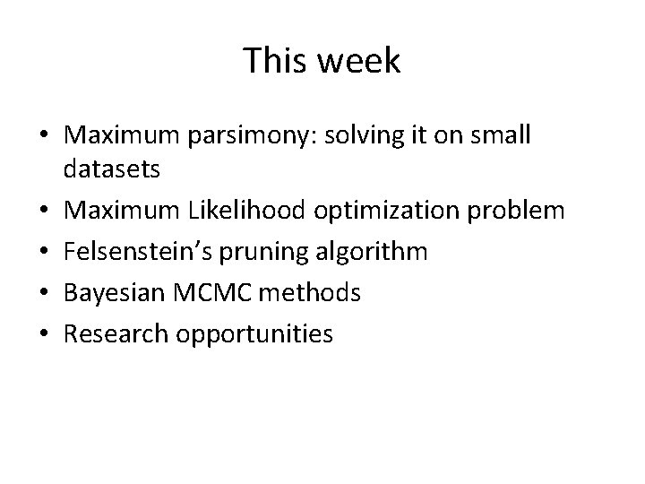 This week • Maximum parsimony: solving it on small datasets • Maximum Likelihood optimization