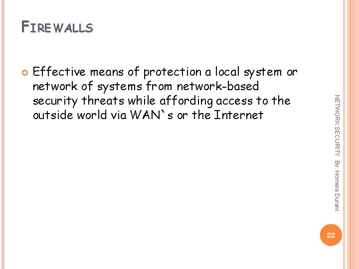 FIREWALLS NETWORK SECURITY By: Homera Durani Effective means of protection a local system or