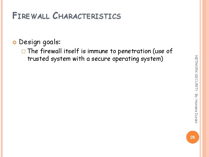 FIREWALL CHARACTERISTICS Design goals: � The NETWORK SECURITY By: Homera Durani firewall itself is