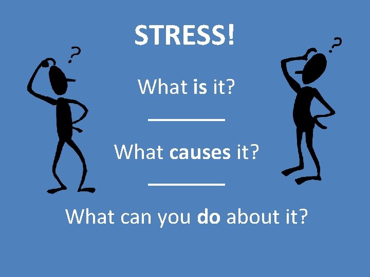 STRESS! What is it? What causes it? What can you do about it? 