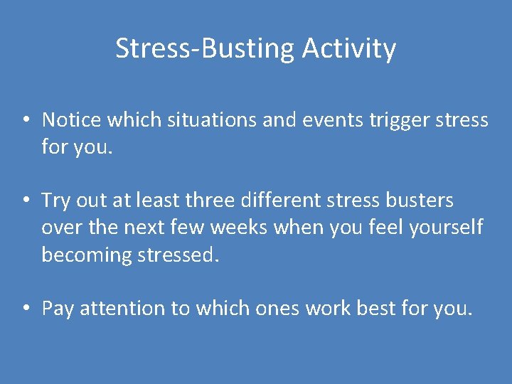 Stress-Busting Activity • Notice which situations and events trigger stress for you. • Try