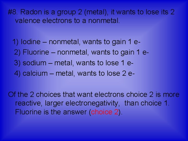 #8. Radon is a group 2 (metal), it wants to lose its 2 valence