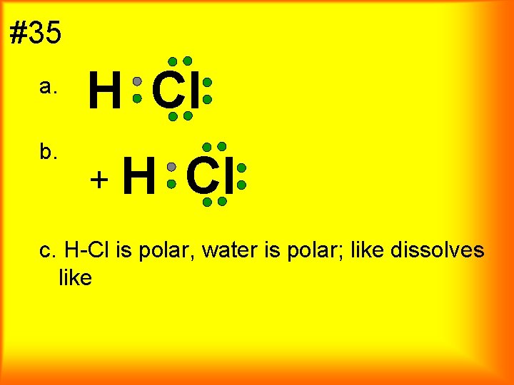 #35 a. b. H Cl + H Cl c. H-Cl is polar, water is