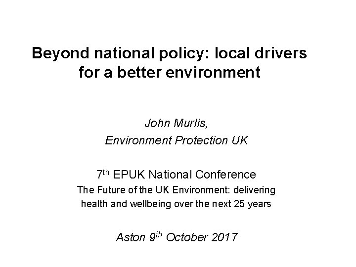 Beyond national policy: local drivers for a better environment John Murlis, Environment Protection UK