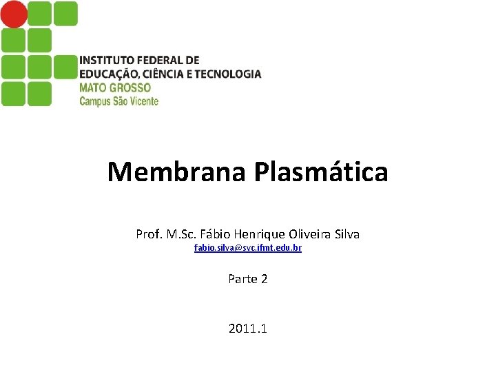 Membrana Plasmática Prof. M. Sc. Fábio Henrique Oliveira Silva fabio. silva@svc. ifmt. edu. br
