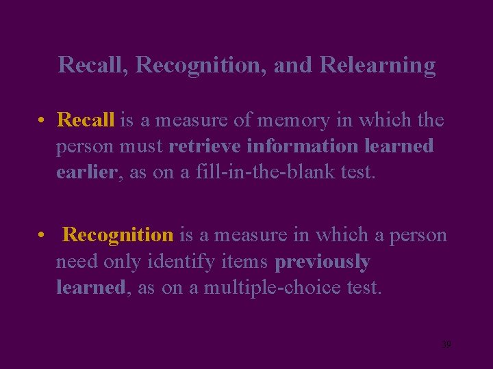 Recall, Recognition, and Relearning • Recall is a measure of memory in which the
